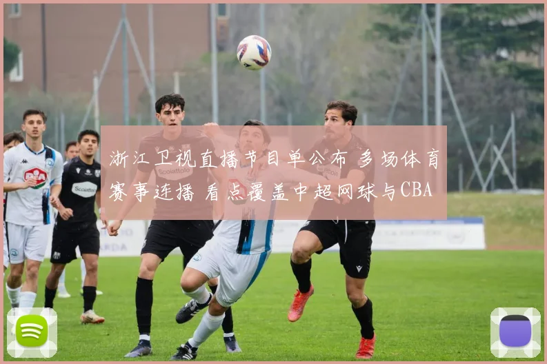 浙江卫视直播节目单公布 多场体育赛事连播 看点覆盖中超网球与CBA