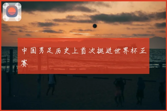 中国男足历史上首次挺进世界杯正赛